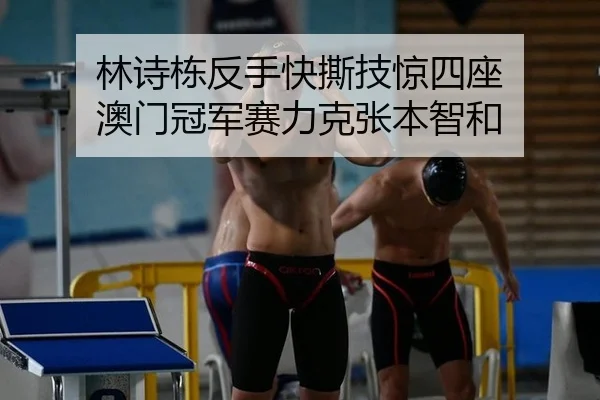 林诗栋反手快撕技惊四座 澳门冠军赛力克张本智和