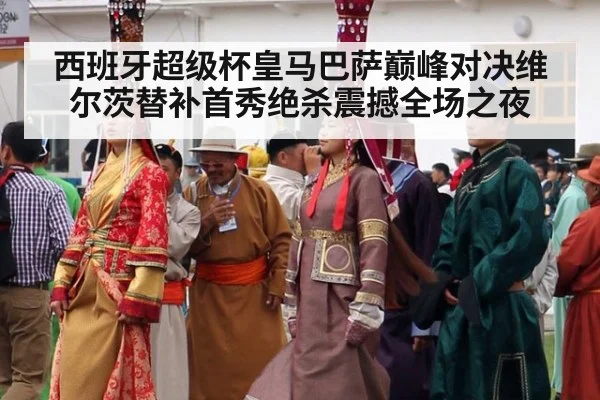 西班牙超级杯皇马巴萨巅峰对决维尔茨替补首秀绝杀震撼全场之夜