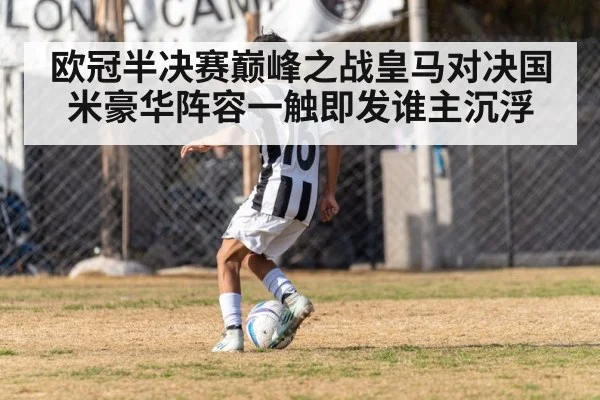 欧冠半决赛巅峰之战皇马对决国米豪华阵容一触即发谁主沉浮