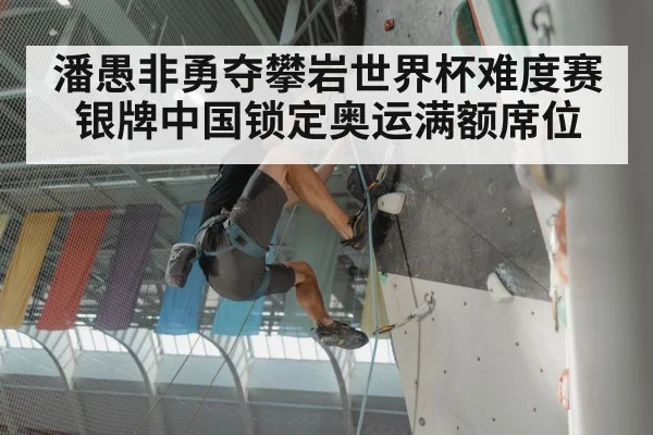 潘愚非勇夺攀岩世界杯难度赛银牌中国锁定奥运满额席位