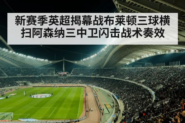 新赛季英超揭幕战布莱顿三球横扫阿森纳三中卫闪击战术奏效